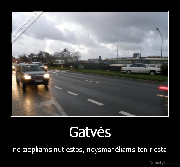 Gatvės - ne ziopliams nutiestos, neysmanėliams ten riesta