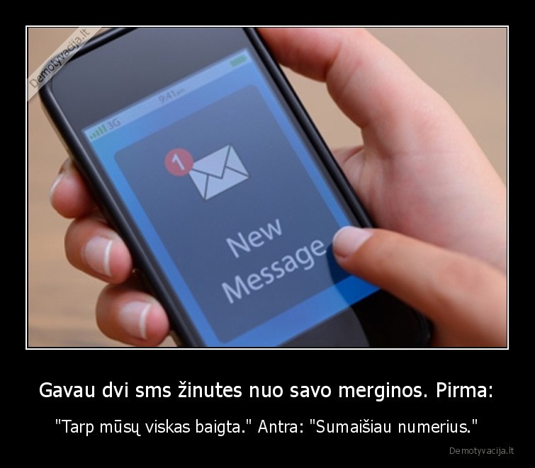 Gavau dvi sms žinutes nuo savo merginos. Pirma: - "Tarp mūsų viskas baigta." Antra: "Sumaišiau numerius."