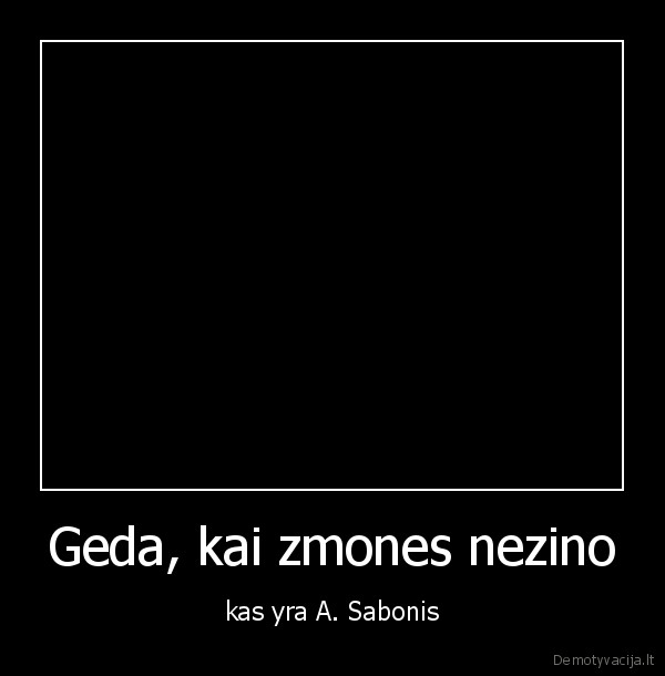 Geda, kai zmones nezino - kas yra A. Sabonis