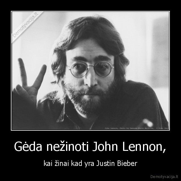 Gėda nežinoti John Lennon, - kai žinai kad yra Justin Bieber