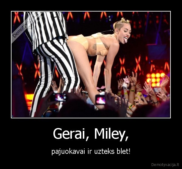 Gerai, Miley, - pajuokavai ir uzteks blet!