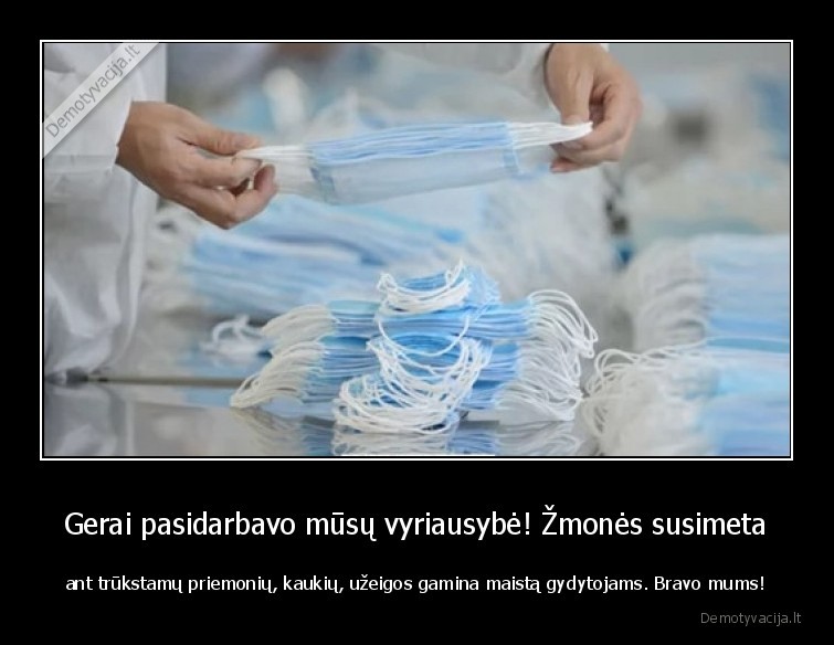 Gerai pasidarbavo mūsų vyriausybė! Žmonės susimeta - ant trūkstamų priemonių, kaukių, užeigos gamina maistą gydytojams. Bravo mums!