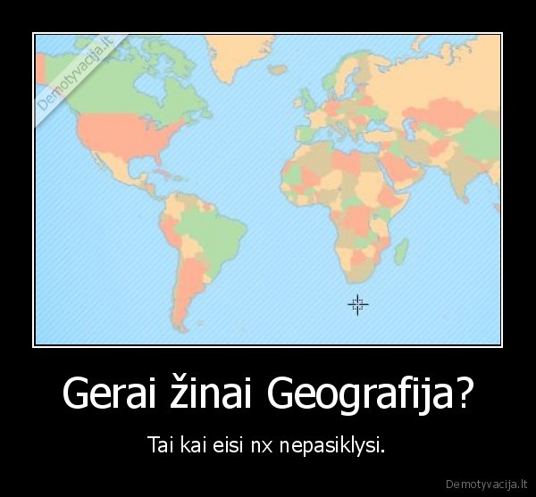 Gerai žinai Geografija? - Tai kai eisi nx nepasiklysi.