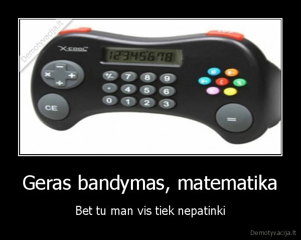 Geras bandymas, matematika - Bet tu man vis tiek nepatinki