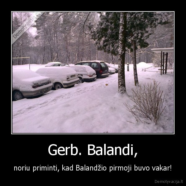 Gerb. Balandi, - noriu priminti, kad Balandžio pirmoji buvo vakar!