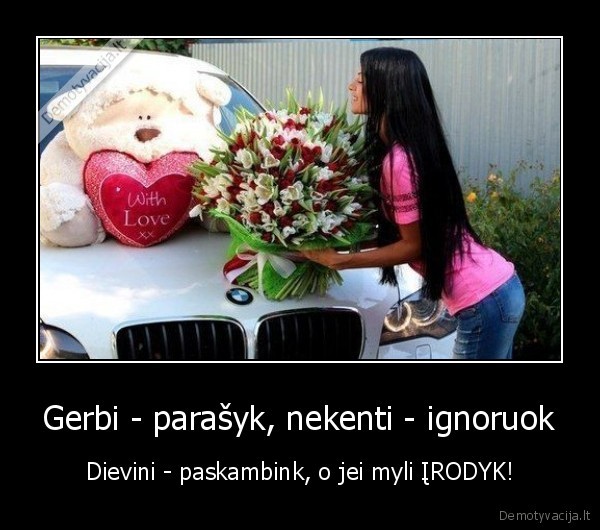 Gerbi - parašyk, nekenti - ignoruok - Dievini - paskambink, o jei myli ĮRODYK!