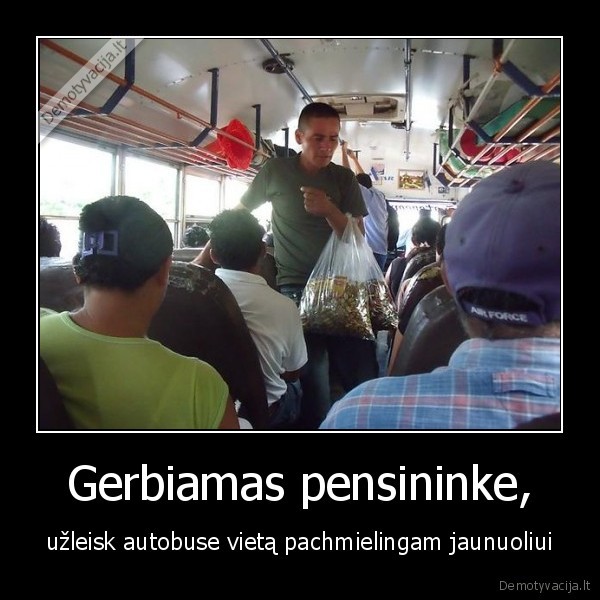 Gerbiamas pensininke, - užleisk autobuse vietą pachmielingam jaunuoliui