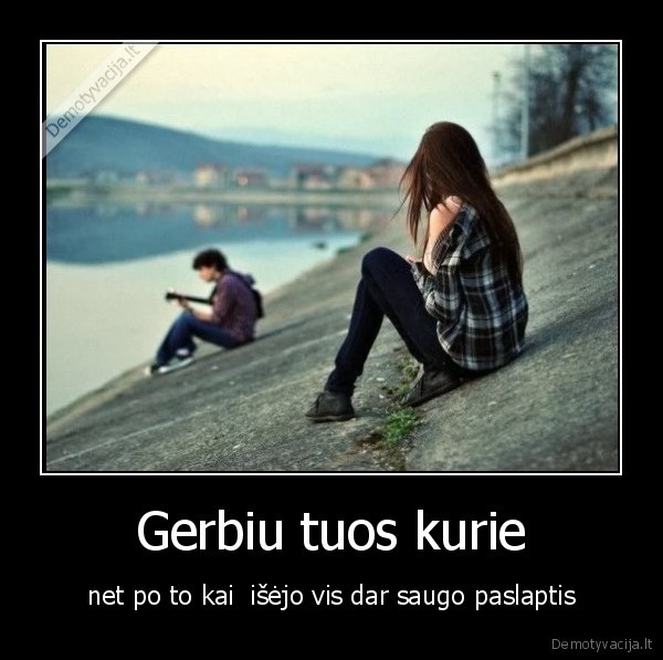 Gerbiu tuos kurie - net po to kai  išėjo vis dar saugo paslaptis