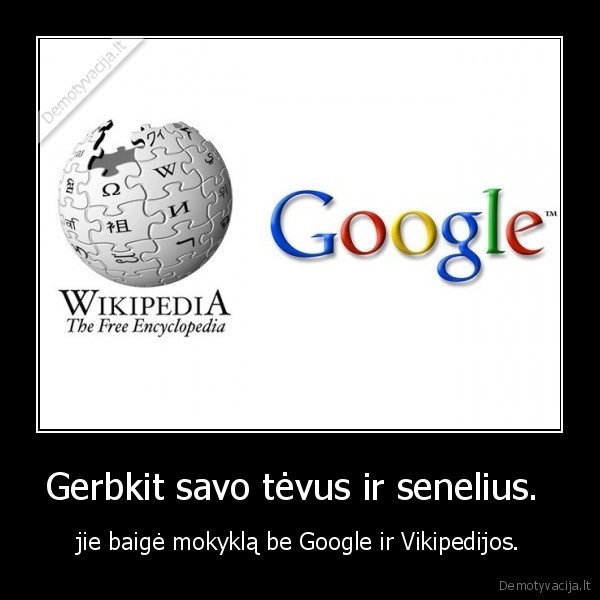 Gerbkit savo tėvus ir senelius.  - jie baigė mokyklą be Google ir Vikipedijos.