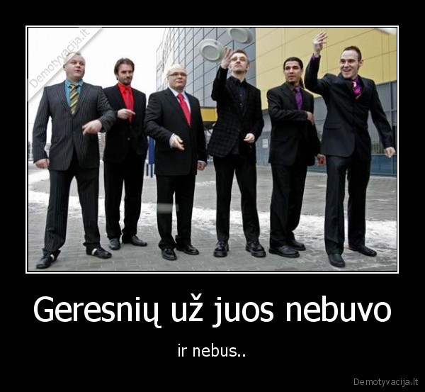 Geresnių už juos nebuvo - ir nebus..