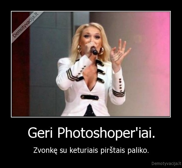 Geri Photoshoper'iai. - Zvonkę su keturiais pirštais paliko.