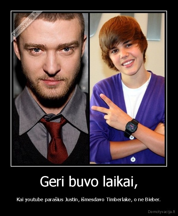 Geri buvo laikai, - Kai youtube parašius Justin, išmesdavo Timberlake, o ne Bieber.