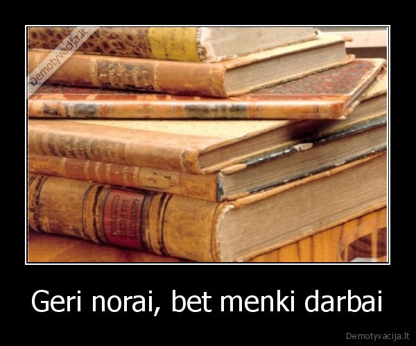 Geri norai, bet menki darbai - 