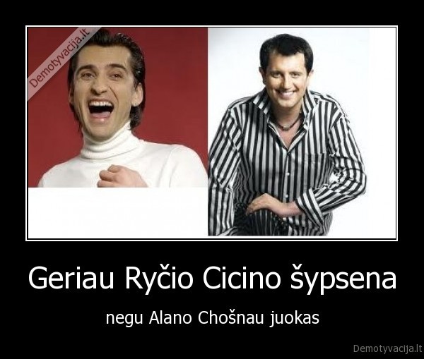 Geriau Ryčio Cicino šypsena - negu Alano Chošnau juokas