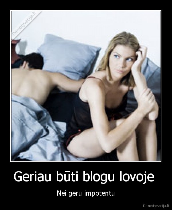 Geriau būti blogu lovoje  - Nei geru impotentu