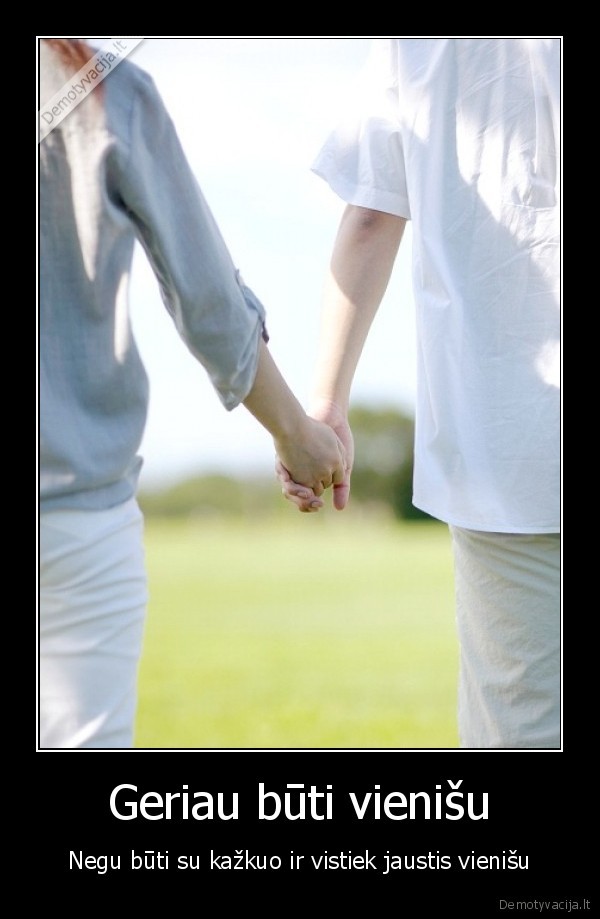 Geriau būti vienišu - Negu būti su kažkuo ir vistiek jaustis vienišu