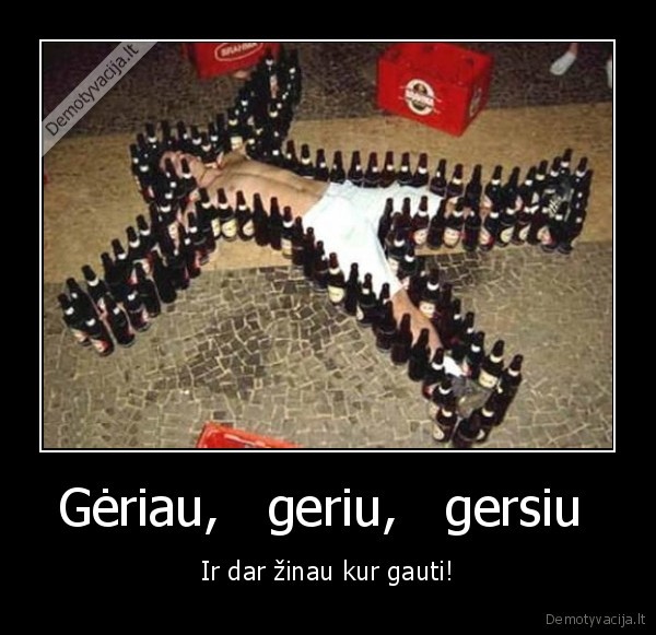 Gėriau,   geriu,   gersiu  - Ir dar žinau kur gauti!