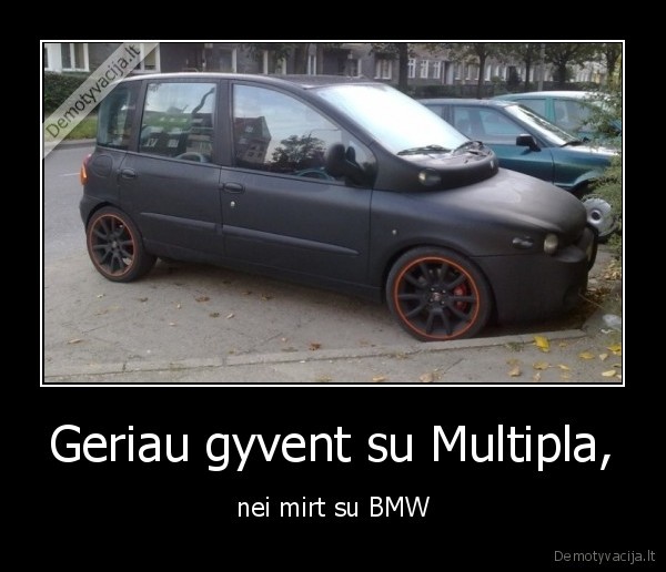 Geriau gyvent su Multipla, - nei mirt su BMW