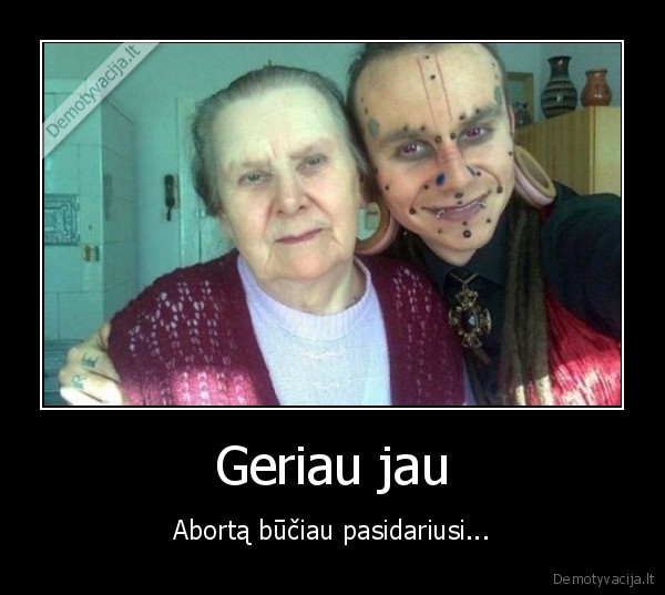 Geriau jau - Abortą būčiau pasidariusi...