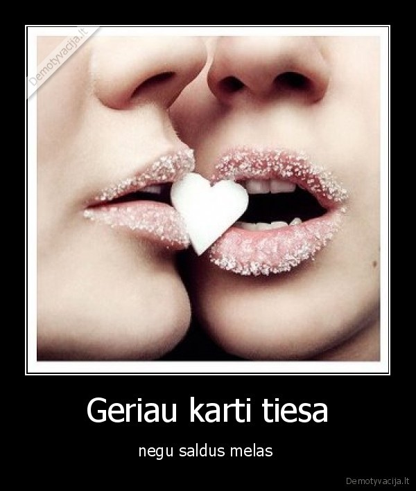Geriau karti tiesa - negu saldus melas 