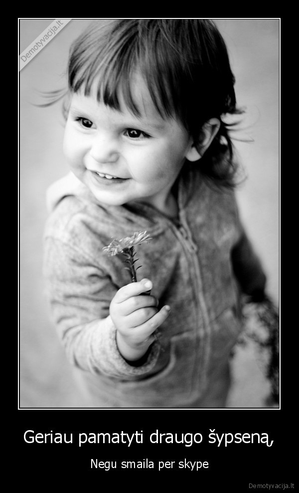 Geriau pamatyti draugo šypseną, - Negu smaila per skype