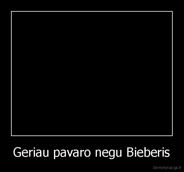 Geriau pavaro negu Bieberis - 