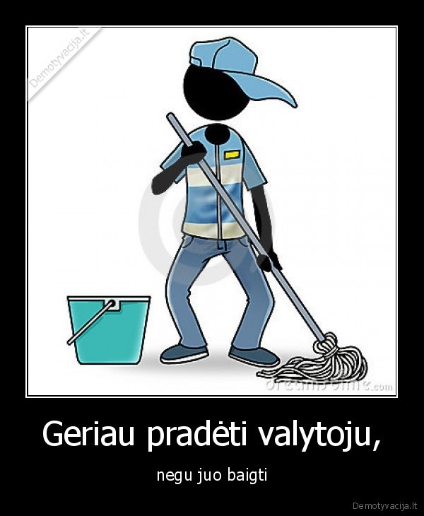 Geriau pradėti valytoju, - negu juo baigti