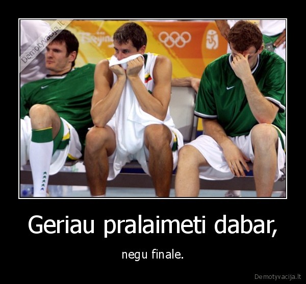 Geriau pralaimeti dabar, - negu finale.