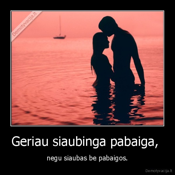 Geriau siaubinga pabaiga,  - negu siaubas be pabaigos.