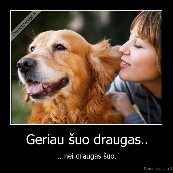 Geriau šuo draugas.. - .. nei draugas šuo.