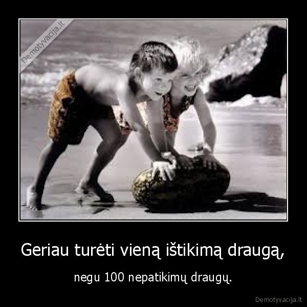 Geriau turėti vieną ištikimą draugą, - negu 100 nepatikimų draugų.