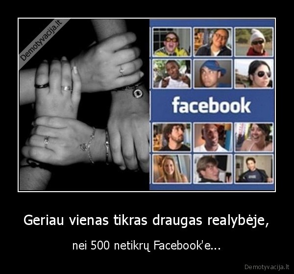 Geriau vienas tikras draugas realybėje, - nei 500 netikrų Facebook'e...