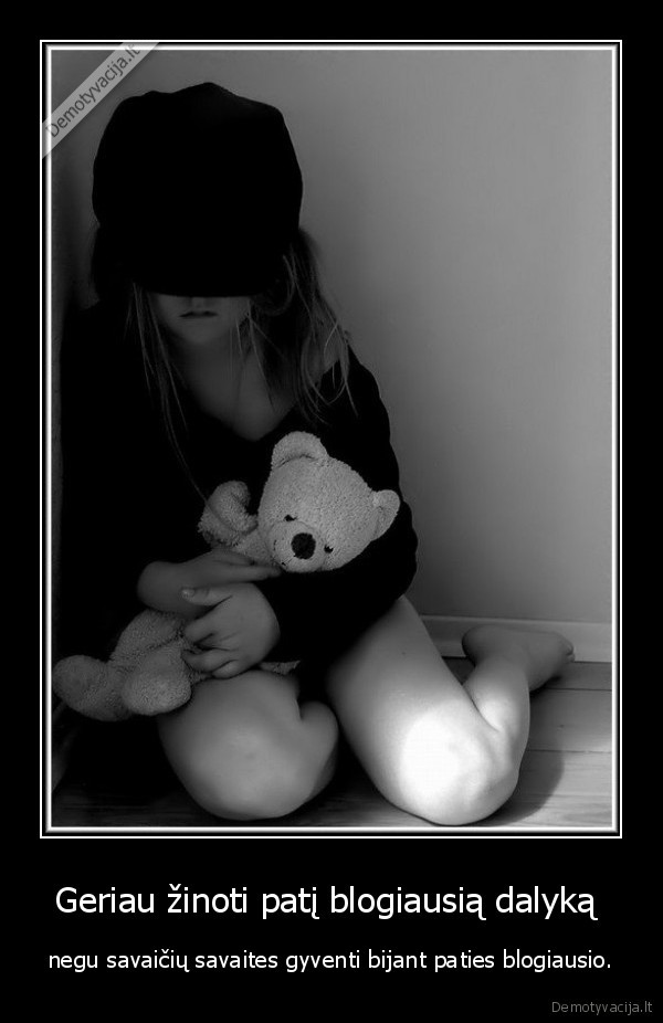 Geriau žinoti patį blogiausią dalyką  - negu savaičių savaites gyventi bijant paties blogiausio.