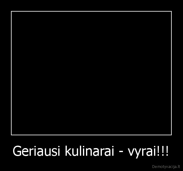 Geriausi kulinarai - vyrai!!! - 