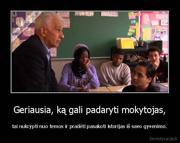 Geriausia, ką gali padaryti mokytojas, - tai nukrypti nuo temos ir pradėti pasakoti istorijas iš savo gyvenimo.