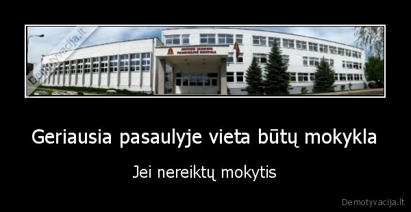 Geriausia pasaulyje vieta būtų mokykla - Jei nereiktų mokytis