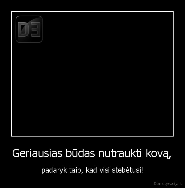 Geriausias būdas nutraukti kovą, - padaryk taip, kad visi stebėtusi!