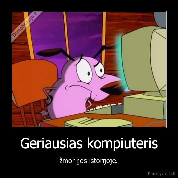 Geriausias kompiuteris - žmonijos istorijoje.