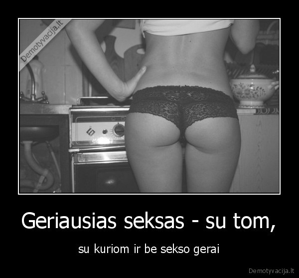 Geriausias seksas - su tom, - su kuriom ir be sekso gerai