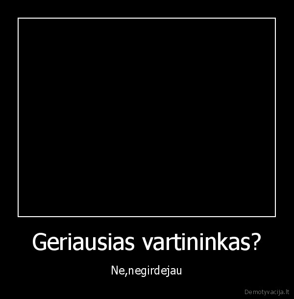 Geriausias vartininkas? - Ne,negirdejau