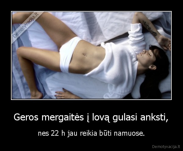 Geros mergaitės į lovą gulasi anksti, - nes 22 h jau reikia būti namuose.