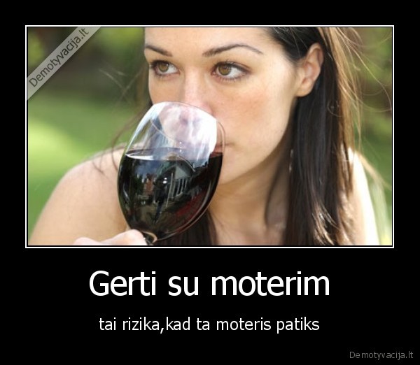 Gerti su moterim - tai rizika,kad ta moteris patiks