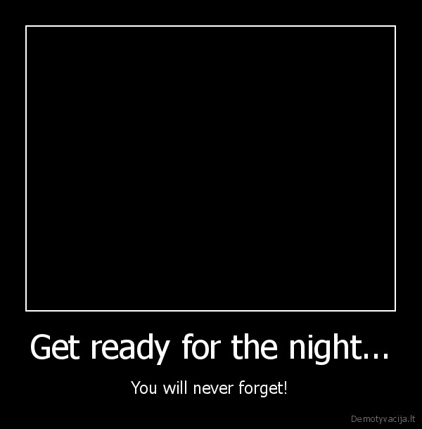 Get ready for the night... - You will never forget!