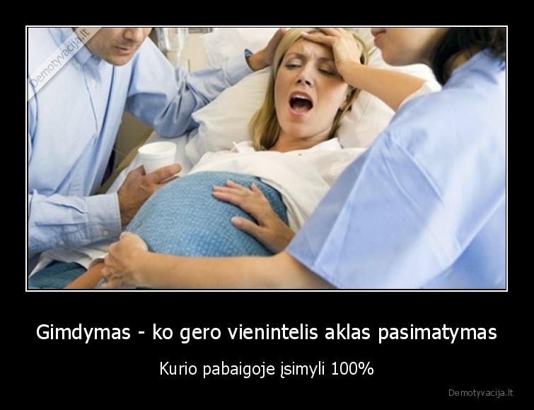 Gimdymas - ko gero vienintelis aklas pasimatymas - Kurio pabaigoje įsimyli 100%