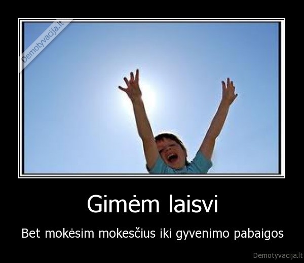 Gimėm laisvi - Bet mokėsim mokesčius iki gyvenimo pabaigos