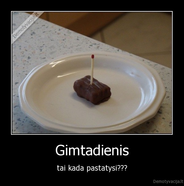 Gimtadienis - tai kada pastatysi???