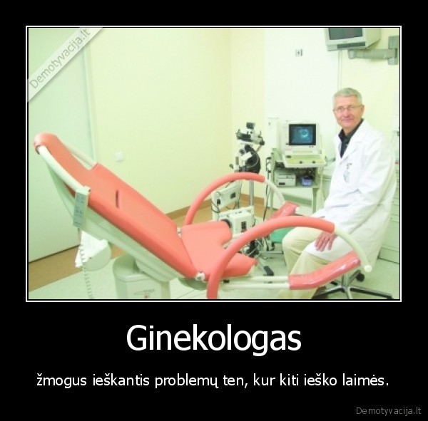 Ginekologas - žmogus ieškantis problemų ten, kur kiti ieško laimės.