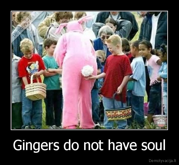 Gingers do not have soul - 