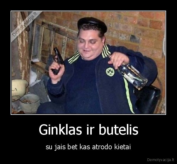 Ginklas ir butelis - su jais bet kas atrodo kietai