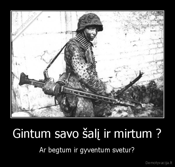 Gintum savo šalį ir mirtum ? - Ar begtum ir gyventum svetur?